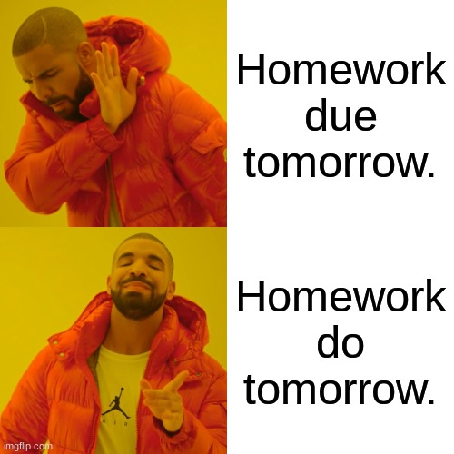 Do Tomorrow. | Homework due tomorrow. Homework do tomorrow. | image tagged in memes,funny,drake hotline bling,online school,e-learning,school | made w/ Imgflip meme maker