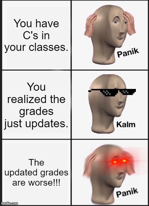 When your grades are worse enough... | You have C's in your classes. You realized the grades just updates. The updated grades are worse!!! | image tagged in memes,panik kalm panik | made w/ Imgflip meme maker