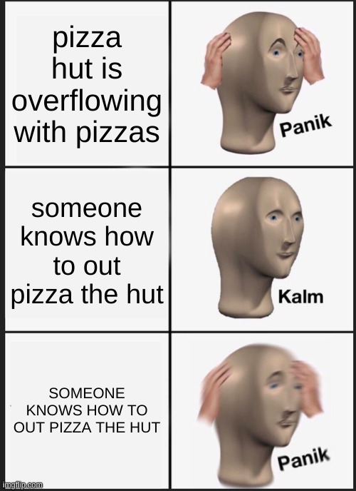 Panik Kalm Panik Meme | pizza hut is overflowing with pizzas someone knows how to out pizza the hut SOMEONE KNOWS HOW TO OUT PIZZA THE HUT | image tagged in memes,panik kalm panik | made w/ Imgflip meme maker