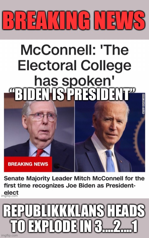 So, is McConnell in on the fix too...? | BREAKING NEWS; REPUBLIKKKLANS HEADS TO EXPLODE IN 3....2....1 | image tagged in mcconnell electoral college,trump mcconnell,biden mcconnell | made w/ Imgflip meme maker