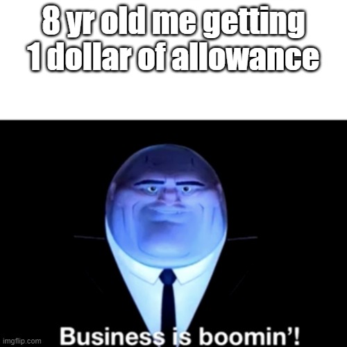 Kingpin Business is boomin' | 8 yr old me getting 1 dollar of allowance | image tagged in kingpin business is boomin' | made w/ Imgflip meme maker