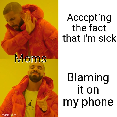 Sorry if this is a repost | Accepting the fact that I'm sick; Moms; Blaming it on my phone | image tagged in memes,drake hotline bling | made w/ Imgflip meme maker