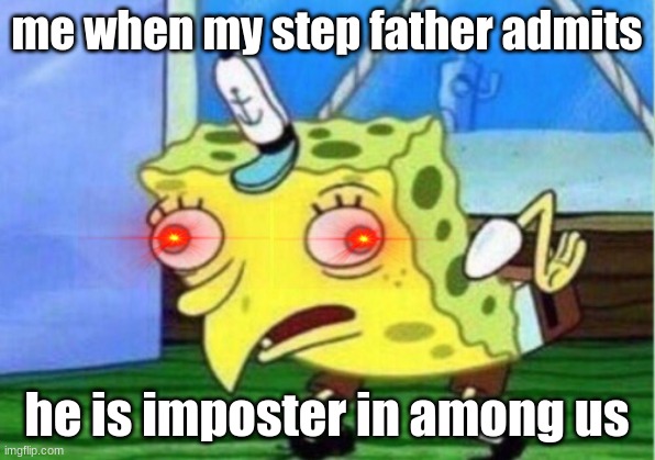 Mocking Spongebob | me when my step father admits; he is imposter in among us | image tagged in memes,mocking spongebob | made w/ Imgflip meme maker