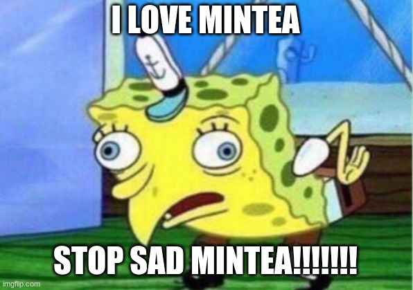 i love mha | I LOVE MINTEA; STOP SAD MINTEA!!!!!!! | image tagged in memes,mocking spongebob | made w/ Imgflip meme maker