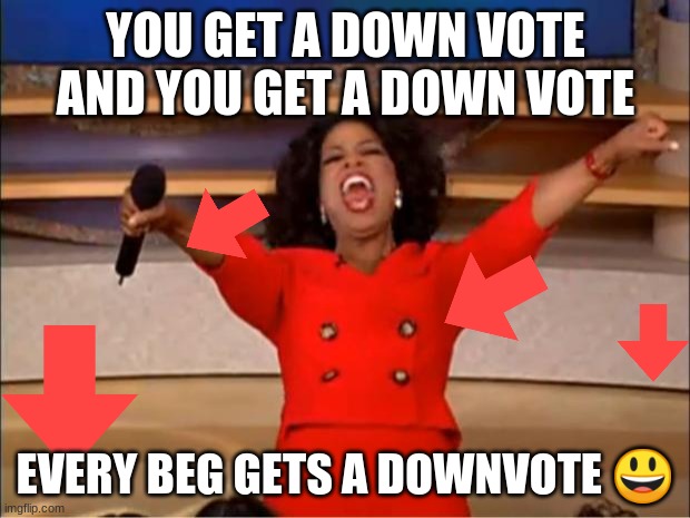 Oprah You Get A Meme | YOU GET A DOWN VOTE AND YOU GET A DOWN VOTE EVERY BEG GETS A DOWNVOTE ? | image tagged in memes,oprah you get a | made w/ Imgflip meme maker