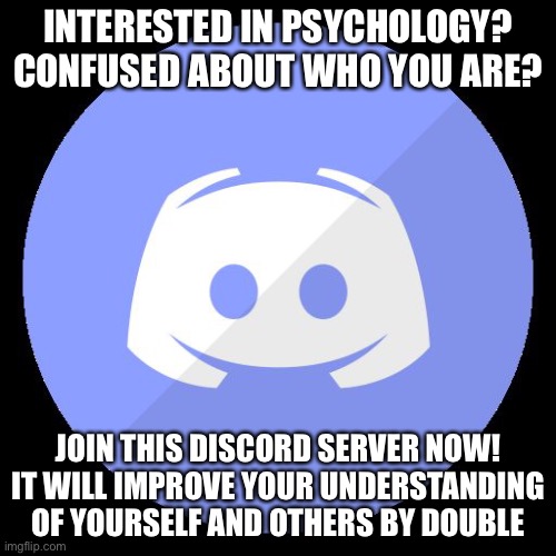 Seriously! https://discord.gg/DC9KAZm4VH (Link doesn’t expire) | INTERESTED IN PSYCHOLOGY? CONFUSED ABOUT WHO YOU ARE? JOIN THIS DISCORD SERVER NOW! IT WILL IMPROVE YOUR UNDERSTANDING OF YOURSELF AND OTHERS BY DOUBLE | image tagged in discord | made w/ Imgflip meme maker