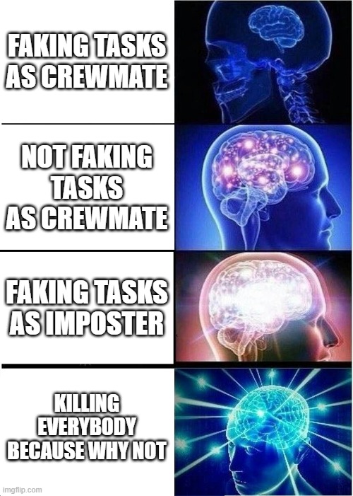 Expanding Brain Meme | FAKING TASKS AS CREWMATE; NOT FAKING TASKS AS CREWMATE; FAKING TASKS AS IMPOSTER; KILLING EVERYBODY BECAUSE WHY NOT | image tagged in memes,expanding brain | made w/ Imgflip meme maker