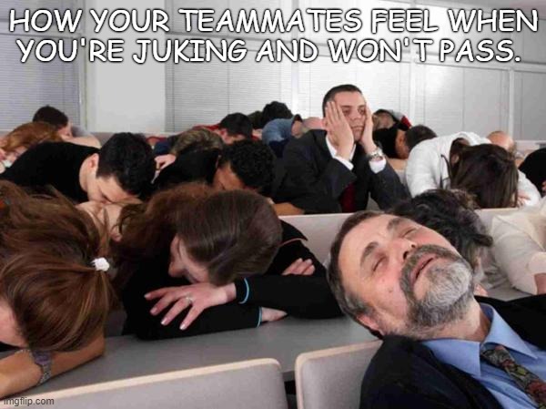 When your teammates juke and won't pass | HOW YOUR TEAMMATES FEEL WHEN YOU'RE JUKING AND WON'T PASS. | image tagged in boring | made w/ Imgflip meme maker