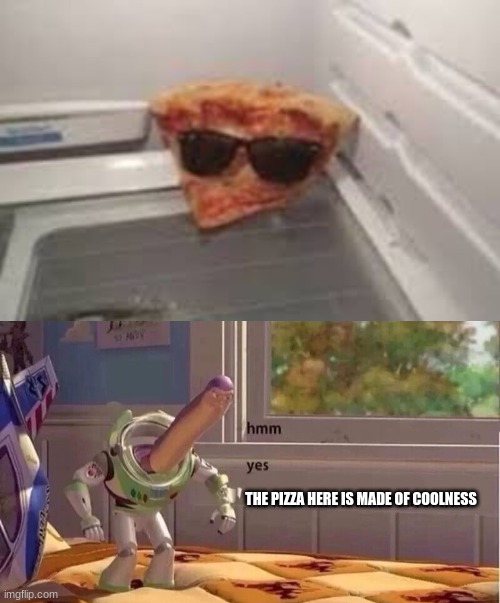 THE PIZZA HERE IS MADE OF COOLNESS | image tagged in hmmm yes | made w/ Imgflip meme maker