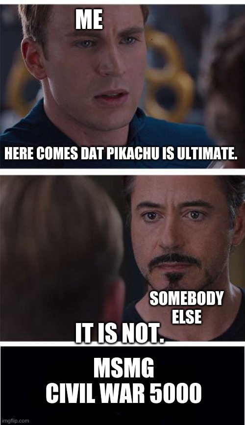 Marvel Civil War 1 | ME; HERE COMES DAT PIKACHU IS ULTIMATE. SOMEBODY ELSE; IT IS NOT. MSMG CIVIL WAR 5000 | image tagged in memes,marvel civil war 1 | made w/ Imgflip meme maker