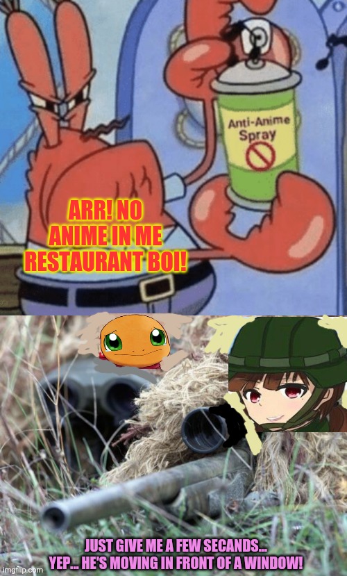 Anime army vs anti anime crab! | ARR! NO ANIME IN ME RESTAURANT BOI! JUST GIVE ME A FEW SECANDS... YEP... HE'S MOVING IN FRONT OF A WINDOW! | image tagged in aaa anti anime spray,british sniper team,anti anime,mr crabs,sniper | made w/ Imgflip meme maker