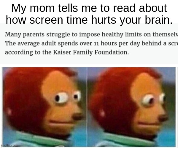 Monkey Puppet Meme | My mom tells me to read about how screen time hurts your brain. | image tagged in memes,monkey puppet | made w/ Imgflip meme maker