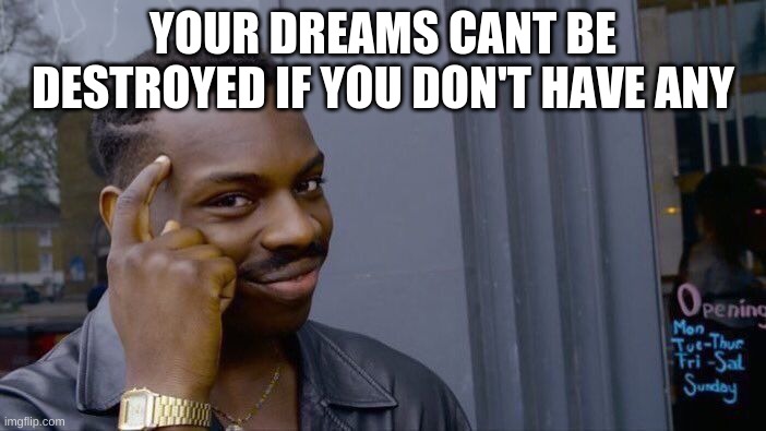 Roll Safe Think About It | YOUR DREAMS CANT BE DESTROYED IF YOU DON'T HAVE ANY | image tagged in memes,roll safe think about it | made w/ Imgflip meme maker
