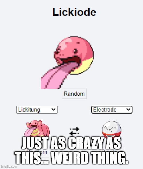 Lickiode | JUST AS CRAZY AS THIS... WEIRD THING. | image tagged in lickiode | made w/ Imgflip meme maker