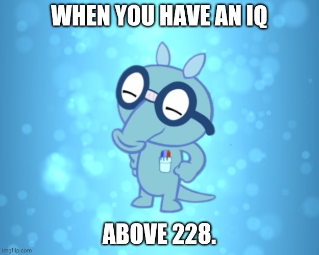 Advice Sniffles (HTF) | WHEN YOU HAVE AN IQ; ABOVE 228. | image tagged in advice sniffles htf | made w/ Imgflip meme maker