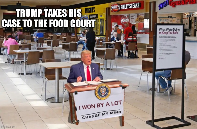 Trump takes his case to the food court | TRUMP TAKES HIS CASE TO THE FOOD COURT | image tagged in trump lost change my mind,bidenwillneverbepresident,trump dual electors,politifake | made w/ Imgflip meme maker