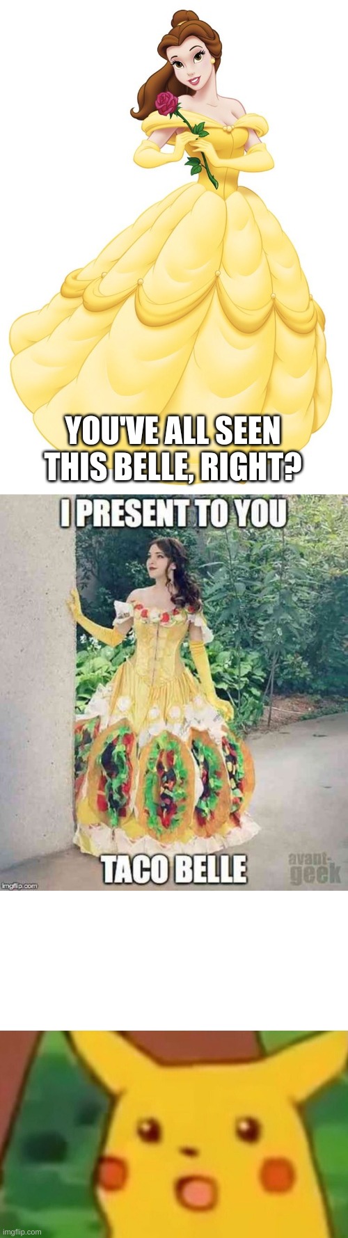 Taco Belle | YOU'VE ALL SEEN THIS BELLE, RIGHT? | image tagged in memes,surprised pikachu | made w/ Imgflip meme maker