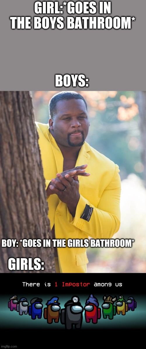  GIRL:*GOES IN THE BOYS BATHROOM*; BOYS:; BOY: *GOES IN THE GIRLS BATHROOM*; GIRLS: | image tagged in anthony adams rubbing hands,there is one impostor among us | made w/ Imgflip meme maker