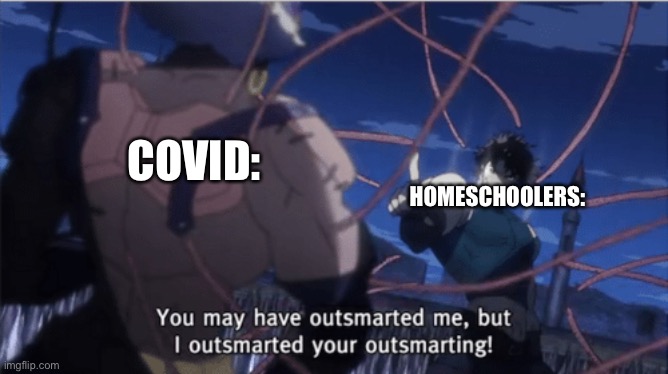Homeschoolers were prepared lol |  COVID:; HOMESCHOOLERS: | image tagged in you may have outsmarted me but i outsmarted your understanding | made w/ Imgflip meme maker