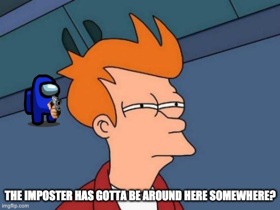 The imposter is around here somewhere... | THE IMPOSTER HAS GOTTA BE AROUND HERE SOMEWHERE? | image tagged in memes,futurama fry,among us,sus gun | made w/ Imgflip meme maker