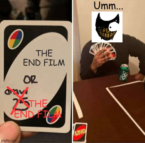 Only "Bendy and the Ink Machine" fans would understand this meme. | Umm... THE END FILM; THE END FILM | image tagged in memes,uno draw 25 cards,bendy and the ink machine,bendy | made w/ Imgflip meme maker