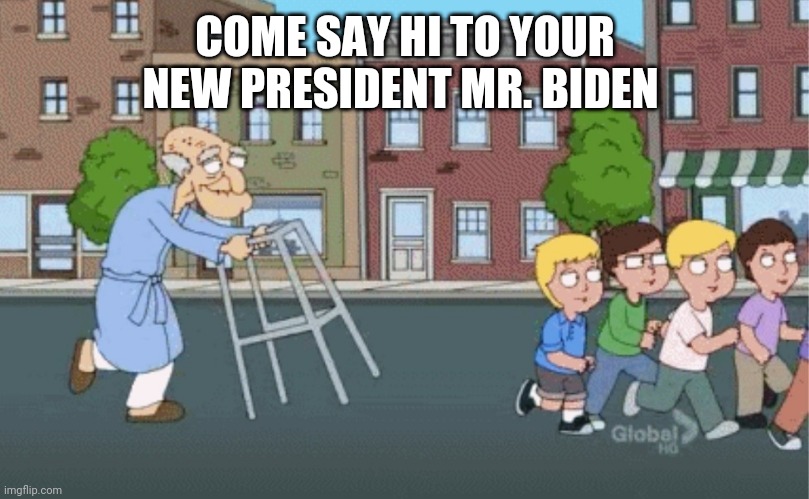 Joe Biden , USA | COME SAY HI TO YOUR NEW PRESIDENT MR. BIDEN | image tagged in joe biden usa | made w/ Imgflip meme maker