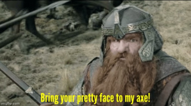 Bring your pretty face to my axe! | image tagged in bring your pretty face to my axe | made w/ Imgflip meme maker