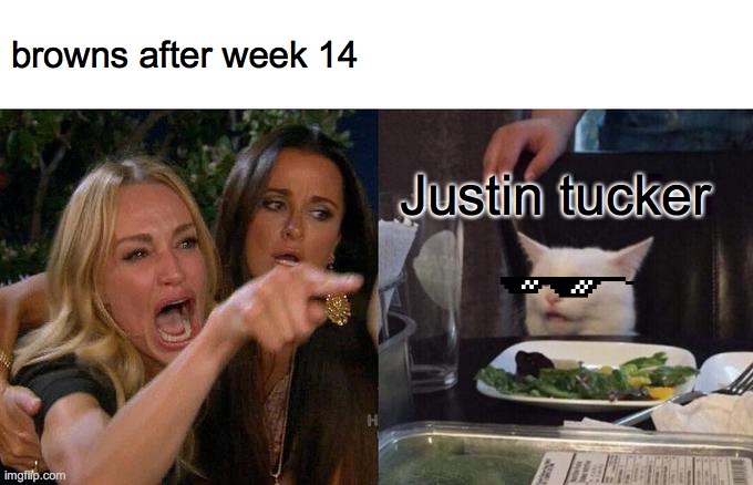 Woman Yelling At Cat Meme | browns after week 14; Justin tucker | image tagged in memes,woman yelling at cat | made w/ Imgflip meme maker