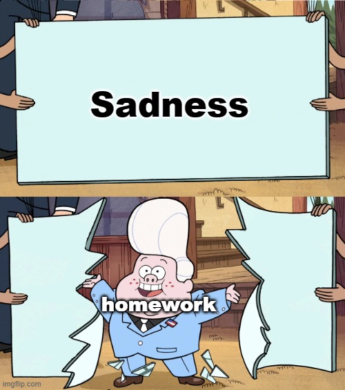 Does anybody even read these | Sadness; homework | image tagged in gideon is here | made w/ Imgflip meme maker