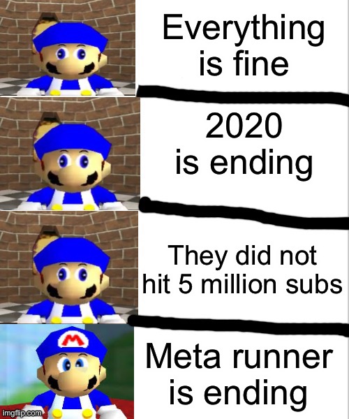 How to make a smg4 fan angry! | Everything is fine; 2020 is ending; They did not hit 5 million subs; Meta runner is ending | image tagged in smg4 derp to angry | made w/ Imgflip meme maker