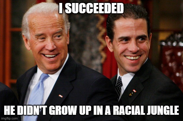 Hunter Biden Crack Head | I SUCCEEDED; HE DIDN'T GROW UP IN A RACIAL JUNGLE | image tagged in hunter biden crack head | made w/ Imgflip meme maker