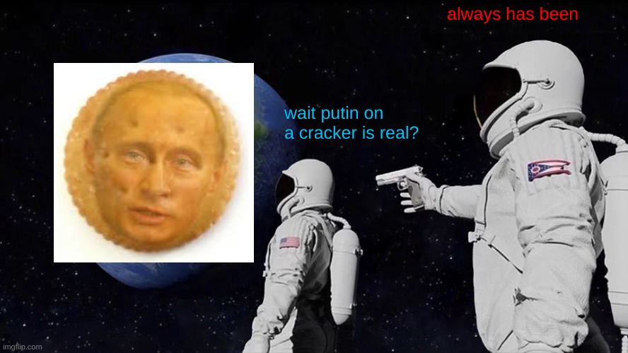 Always Has Been Meme | always has been; wait putin on a cracker is real? | image tagged in memes,always has been | made w/ Imgflip meme maker