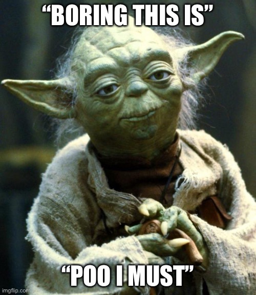 Star Wars Yoda | “BORING THIS IS”; “POO I MUST” | image tagged in memes,star wars yoda | made w/ Imgflip meme maker