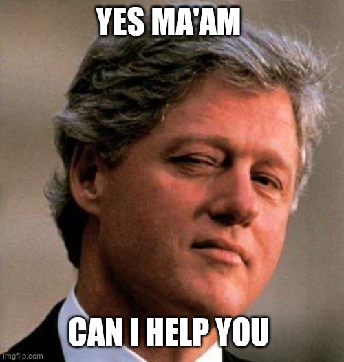 Bill Clinton Wink | YES MA'AM CAN I HELP YOU | image tagged in bill clinton wink | made w/ Imgflip meme maker