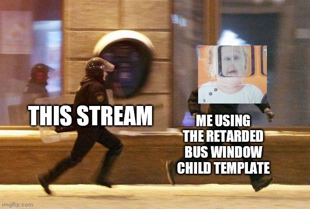 Police Chasing Guy | ME USING THE RETARDED BUS WINDOW CHILD TEMPLATE; THIS STREAM | image tagged in police chasing guy | made w/ Imgflip meme maker