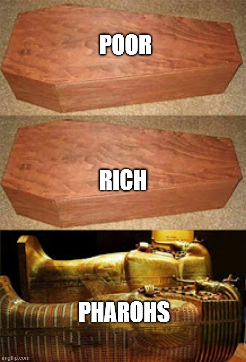 Golden coffin meme | POOR; RICH; PHAROHS | image tagged in golden coffin meme | made w/ Imgflip meme maker