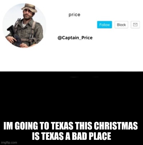 its for my aunt and im scared so i might bring a gun just in case | IM GOING TO TEXAS THIS CHRISTMAS 
IS TEXAS A BAD PLACE | image tagged in captain_price template | made w/ Imgflip meme maker