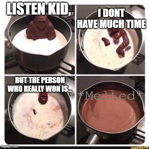 He Knows... | I DONT HAVE MUCH TIME; LISTEN KID, *Melted*; BUT THE PERSON WHO REALLY WON IS... | image tagged in melting gorilla,politics,memes,gorilla,funny | made w/ Imgflip meme maker