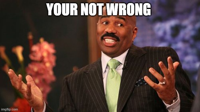 Steve Harvey Meme | YOUR NOT WRONG | image tagged in memes,steve harvey | made w/ Imgflip meme maker