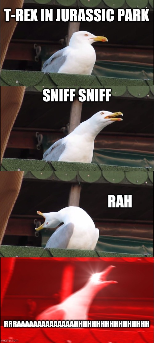 Inhaling Seagull | T-REX IN JURASSIC PARK; SNIFF SNIFF; RAH; RRRAAAAAAAAAAAAAAHHHHHHHHHHHHHHHHH | image tagged in memes,inhaling seagull | made w/ Imgflip meme maker