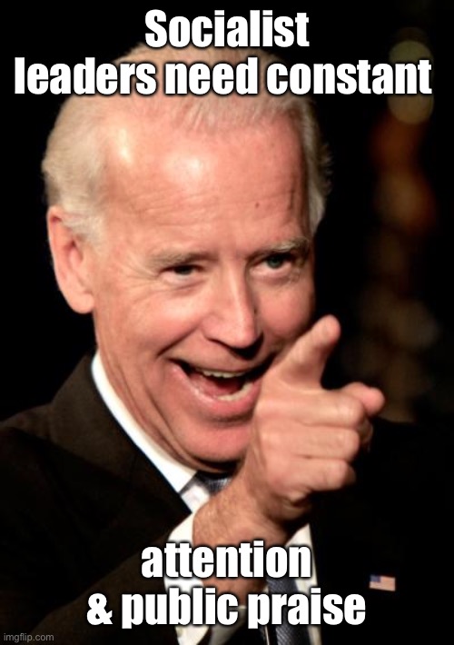 Smilin Biden Meme | Socialist leaders need constant attention & public praise | image tagged in memes,smilin biden | made w/ Imgflip meme maker