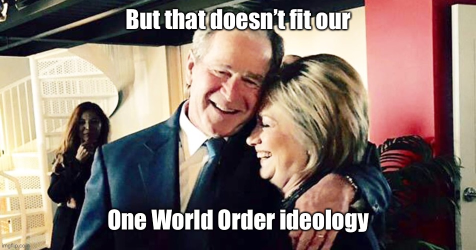 Hillary George Bush Clinton | But that doesn’t fit our One World Order ideology | image tagged in hillary george bush clinton | made w/ Imgflip meme maker