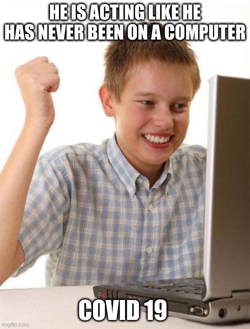 First Day On The Internet Kid Meme | HE IS ACTING LIKE HE HAS NEVER BEEN ON A COMPUTER; COVID 19 | image tagged in memes,first day on the internet kid,coronavirus | made w/ Imgflip meme maker