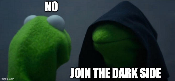 Evil Kermit | NO; JOIN THE DARK SIDE | image tagged in memes,evil kermit | made w/ Imgflip meme maker