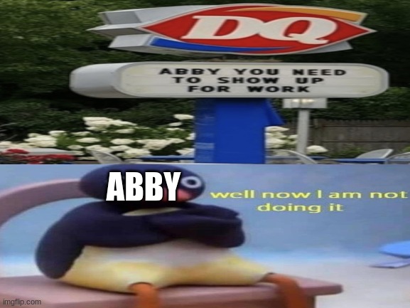 Abby Needs to work | ABBY | image tagged in abby,do your job,dairy queen,well now i am not doing it | made w/ Imgflip meme maker
