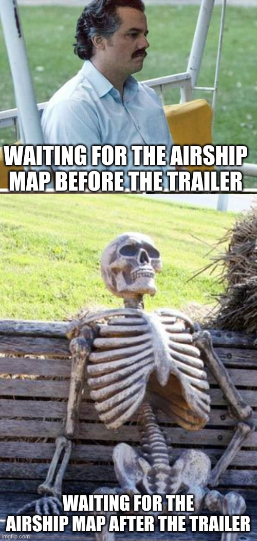 So true | WAITING FOR THE AIRSHIP MAP BEFORE THE TRAILER; WAITING FOR THE AIRSHIP MAP AFTER THE TRAILER | image tagged in memes,sad pablo escobar,waiting skeleton,among us,airship,funny | made w/ Imgflip meme maker