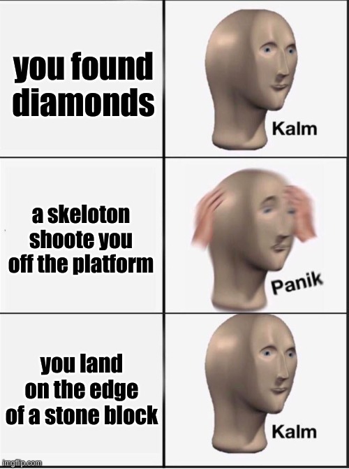 Reverse kalm panik | you found diamonds; a skeloton shoote you off the platform; you land on the edge of a stone block | image tagged in reverse kalm panik | made w/ Imgflip meme maker