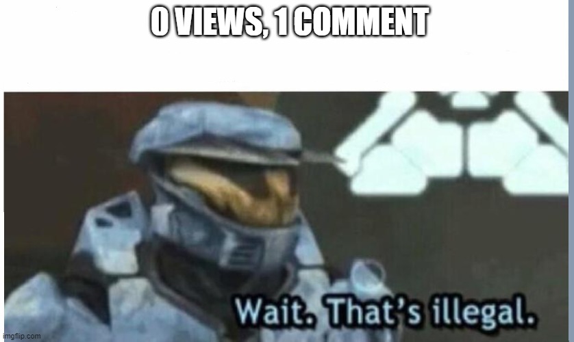Hold up | 0 VIEWS, 1 COMMENT | image tagged in wait that's illegal,funny,imgflip | made w/ Imgflip meme maker