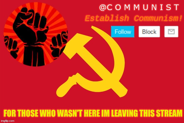 all of you again want to remove me | FOR THOSE WHO WASN'T HERE IM LEAVING THIS STREAM | image tagged in communist | made w/ Imgflip meme maker