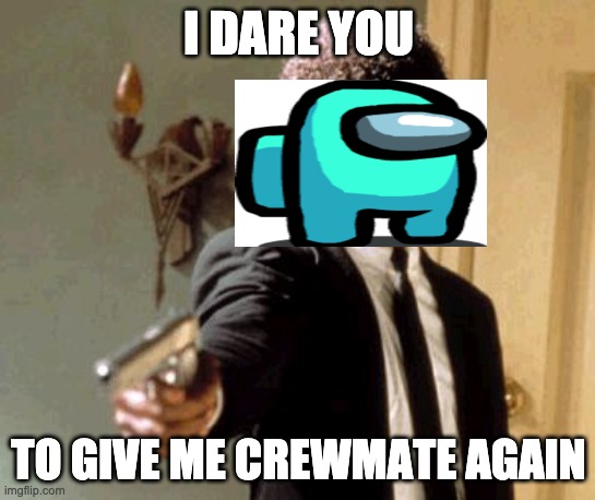 Say That Again I Dare You Meme | I DARE YOU; TO GIVE ME CREWMATE AGAIN | image tagged in memes,say that again i dare you | made w/ Imgflip meme maker